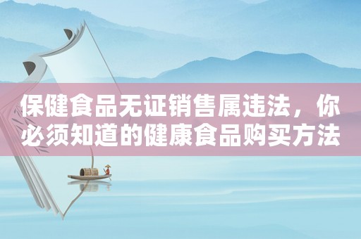 保健食品無證銷售屬違法，你必須知道的健康食品購買方法
