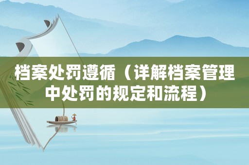 檔案處罰遵循（詳解檔案管理中處罰的規定和流程）