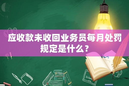 應收款未收回業務員每月處罰規定是什么？