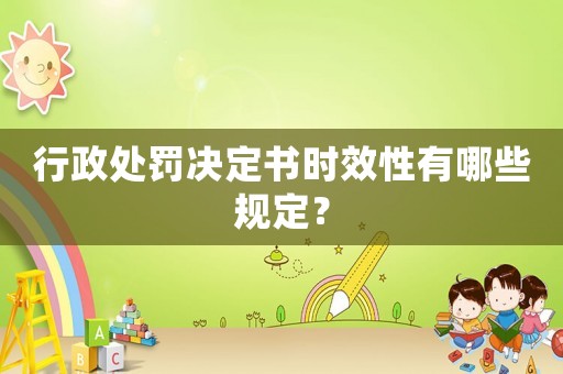 行政處罰決定書時效性有哪些規定？