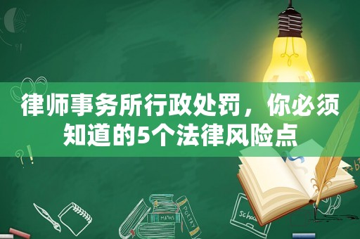 律師事務所行政處罰，你必須知道的5個法律風險點