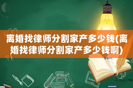 離婚找律師分割家產(chǎn)多少錢(離婚找律師分割家產(chǎn)多少錢啊)