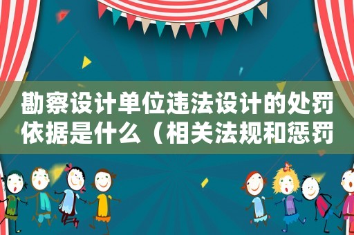 勘察設(shè)計單位違法設(shè)計的處罰依據(jù)是什么（相關(guān)法規(guī)和懲罰措施）