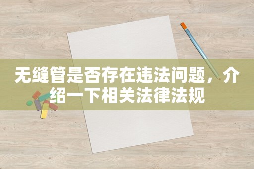 無縫管是否存在違法問題，介紹一下相關法律法規