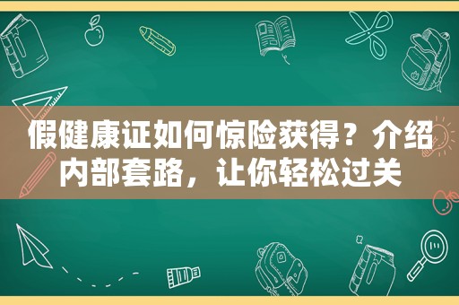假健康證如何驚險獲得？介紹內部套路，讓你輕松過關