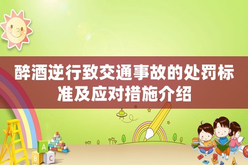 醉酒逆行致交通事故的處罰標準及應對措施介紹