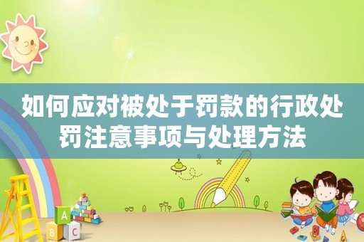 如何應對被處于罰款的行政處罰注意事項與處理方法