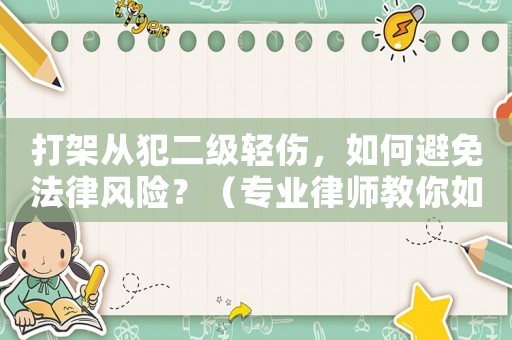 打架從犯二級輕傷，如何避免法律風險？（專業律師教你如何自保）