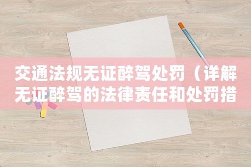 交通法規無證醉駕處罰（詳解無證醉駕的法律責任和處罰措施）