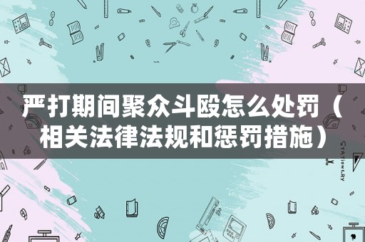嚴打期間聚眾斗毆怎么處罰（相關法律法規和懲罰措施）