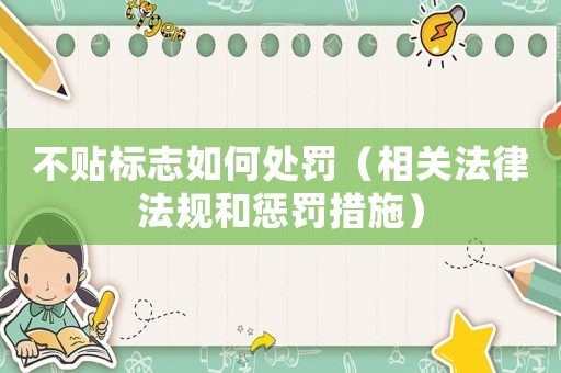 不貼標志如何處罰（相關法律法規和懲罰措施）