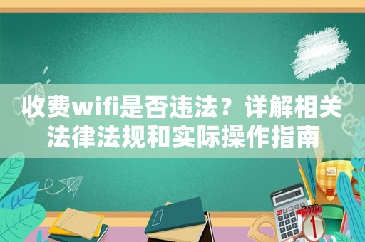 收費wifi是否違法？詳解相關法律法規和實際操作指南