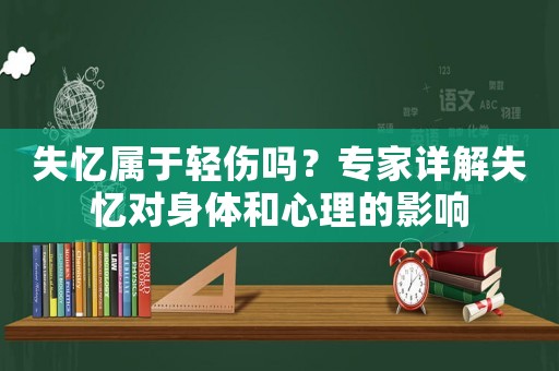 失憶屬于輕傷嗎？專家詳解失憶對(duì)身體和心理的影響