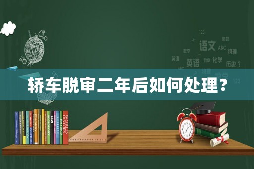 轎車脫審二年后如何處理？