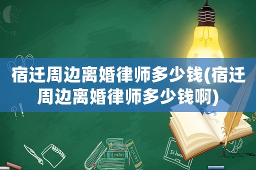 宿遷周邊離婚律師多少錢(宿遷周邊離婚律師多少錢啊)