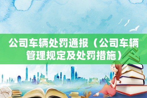 公司車輛處罰通報（公司車輛管理規定及處罰措施）