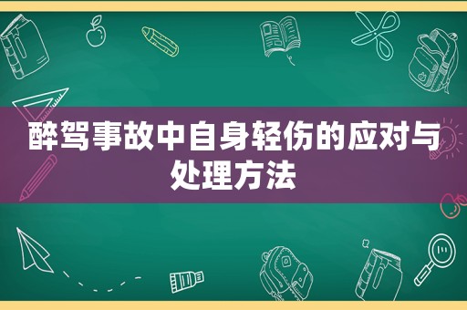 醉駕事故中自身輕傷的應對與處理方法