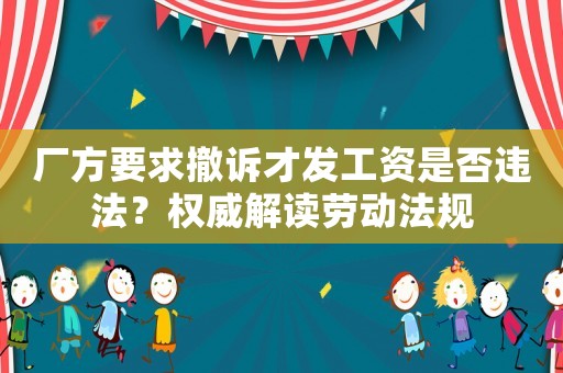 廠方要求撤訴才發(fā)工資是否違法？權威解讀勞動法規(guī)
