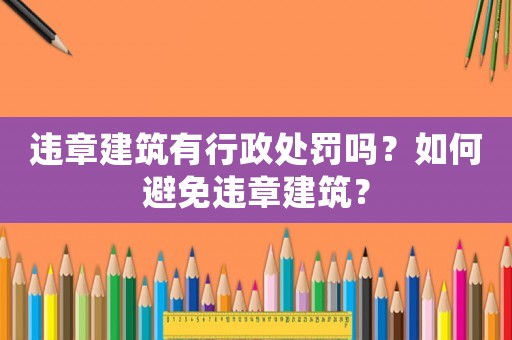 違章建筑有行政處罰嗎？如何避免違章建筑？