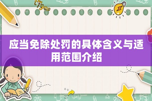 應(yīng)當免除處罰的具體含義與適用范圍介紹
