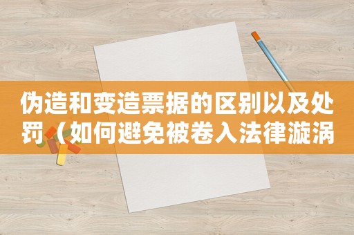 偽造和變造票據(jù)的區(qū)別以及處罰（如何避免被卷入法律漩渦）