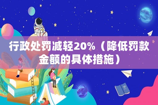 行政處罰減輕20%（降低罰款金額的具體措施）