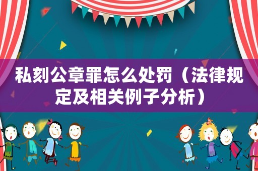私刻公章罪怎么處罰（法律規定及相關例子分析）