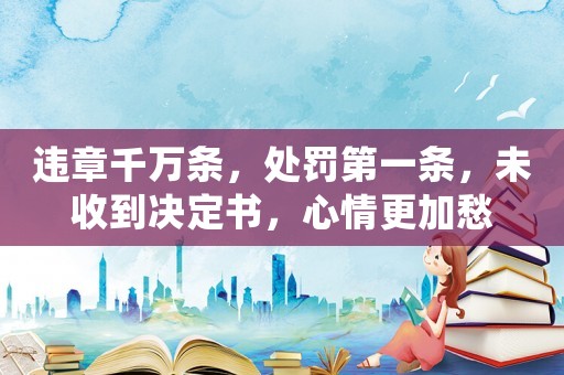 違章千萬條，處罰第一條，未收到決定書，心情更加愁