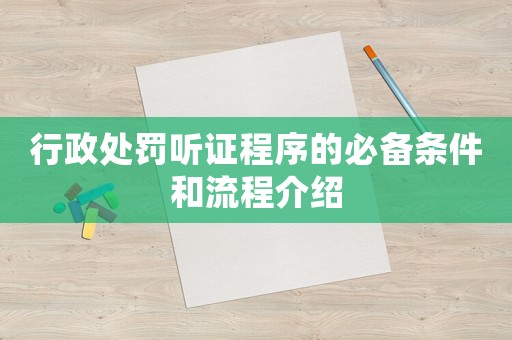 行政處罰聽證程序的必備條件和流程介紹
