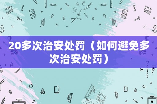 20多次治安處罰（如何避免多次治安處罰）
