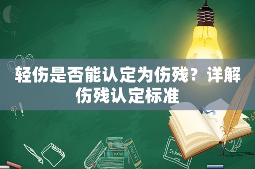 輕傷是否能認定為傷殘？詳解傷殘認定標準