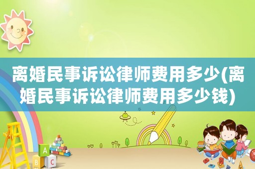 離婚民事訴訟律師費用多少(離婚民事訴訟律師費用多少錢)