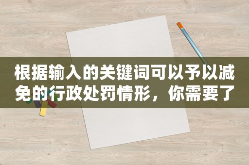 根據(jù)輸入的關(guān)鍵詞可以予以減免的行政處罰情形，你需要了解的重要信息