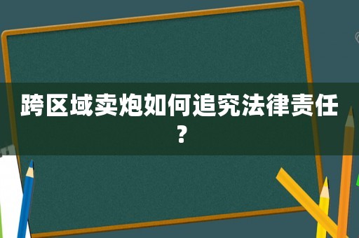跨區域賣炮如何追究法律責任？