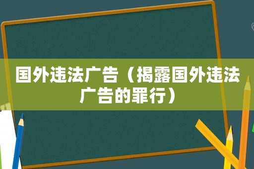 國外違法廣告（揭露國外違法廣告的罪行）