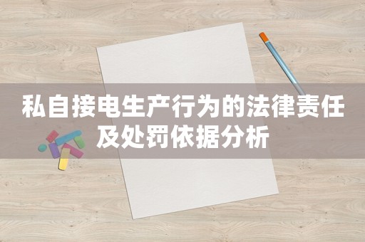 私自接電生產行為的法律責任及處罰依據分析