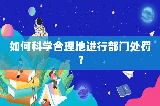 如何科學合理地進行部門處罰？