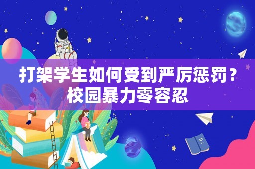打架學生如何受到嚴厲懲罰？校園暴力零容忍