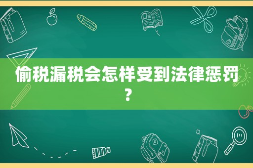 偷稅漏稅會怎樣受到法律懲罰？