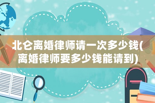 北侖離婚律師請一次多少錢(離婚律師要多少錢能請到)