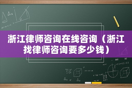 浙江律師咨詢在線咨詢（浙江找律師咨詢要多少錢）