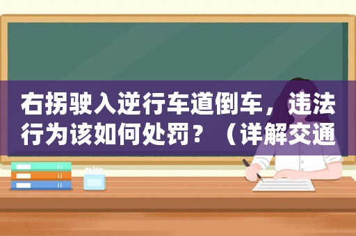 右拐駛?cè)肽嫘熊嚨赖管嚕`法行為該如何處罰？（詳解交通規(guī)則，避免交通事故）