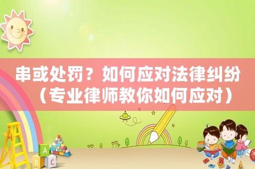 串或處罰？如何應對法律糾紛（專業律師教你如何應對）