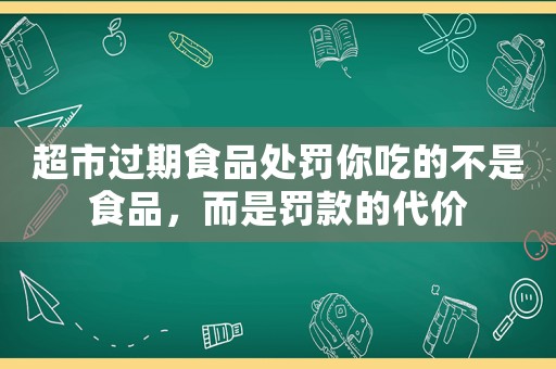 超市過期食品處罰你吃的不是食品，而是罰款的代價