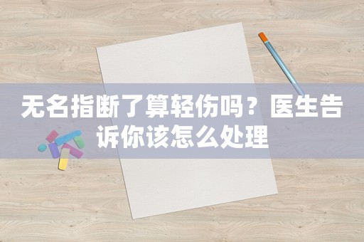 無名指斷了算輕傷嗎？醫生告訴你該怎么處理