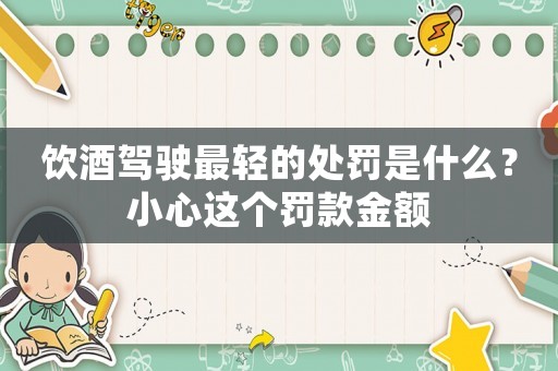 飲酒駕駛最輕的處罰是什么？小心這個罰款金額