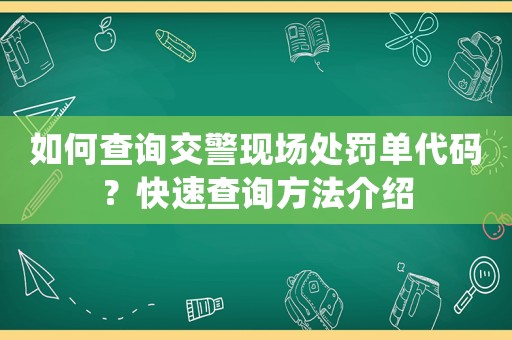 如何查詢(xún)交警現(xiàn)場(chǎng)處罰單代碼？快速查詢(xún)方法介紹