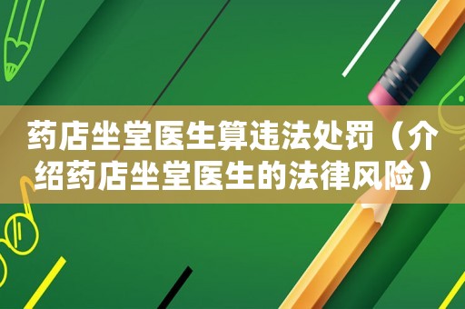 藥店坐堂醫生算違法處罰（介紹藥店坐堂醫生的法律風險）