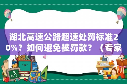湖北高速公路超速處罰標準20%？如何避免被罰款？（專家給出適用建議）