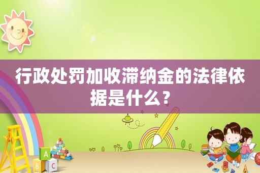 行政處罰加收滯納金的法律依據是什么？